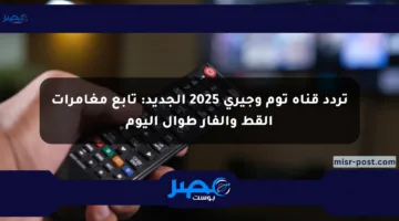 تردد قناة توم وجيري 2025 الجديد: تابع مغامرات القط والفأر طوال اليوم